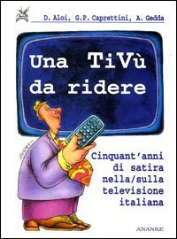 Una tiv&ugrave; da ridere. Cinquant'anni di satira nella/sulla televisione italiana