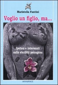 Voglio un figlio, ma... Ipotesi e interventi sulla sterilit&agrave; psicogena