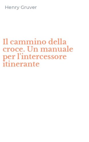 Il cammino della croce. Un manuale per l'intercessore itinerante