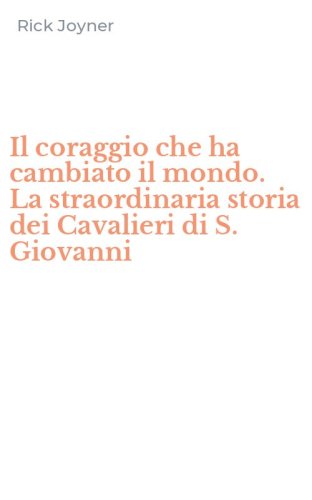 Il coraggio che ha cambiato il mondo. La straordinaria storia dei Cavalieri di S. Giovanni