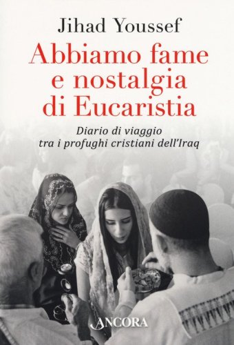 Abbiamo fame e nostalgia di eucaristia. Diario di viaggio tra i profughi cristiani dell'Iraq - CRISTIANI DELL'IRAQ