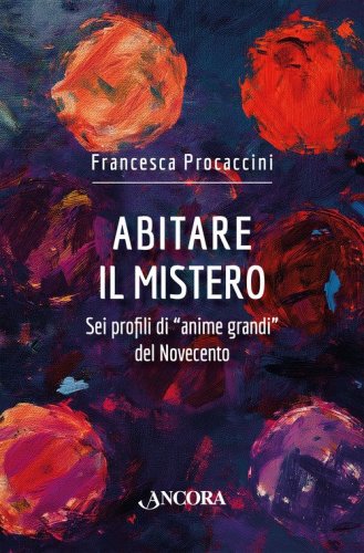 Abitare il mistero. Sei profili di &laquo;anime grandi&raquo; del Novecento