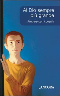 Al Dio sempre pi&ugrave; grande. Pregare con i Gesuiti