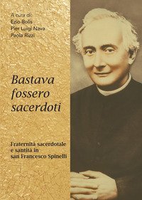 Bastava fossero sacerdoti. Fraternit&agrave; sacerdotale e santit&agrave; in san Francesco Spinelli - SPINELLI