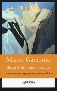 Beato &egrave; chi non si arrende. Immagini passate, sogni presenti, consegne future