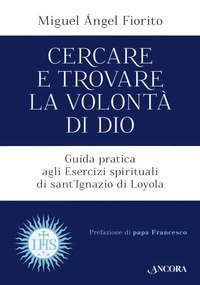 Cercare e trovare la volont&agrave; di Dio. Guida pratica agli Esercizi spirituali di sant'Ignazio di Loyola