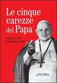 Le cinque carezze del papa. Pregare con Giovanni XXIII