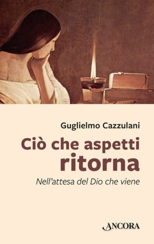 Ci&ograve; che aspetti ritorna. Nell'attesa del Dio che viene