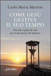Come Ges&ugrave; gestiva il suo tempo. Piccola regola di vita per il discepolo del Signore - SIGNORE