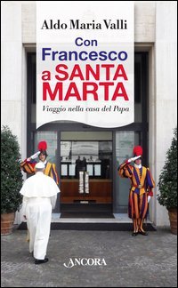Con Francesco a Santa Marta. Viaggi nella casa del papa