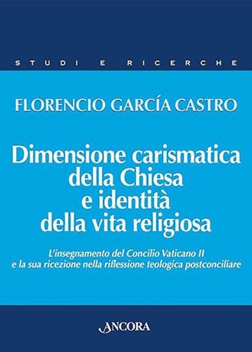Dimensione carismatica della Chiesa e identit&agrave; della vita religiosa. L'insegnamento del Concilio Vaticano II e la sua ricezione nella riflessione teologica postconciliare - L'INSEGNAMENTO DEL CONCILIO VATICANO II E LA SUA RICEZIONE...