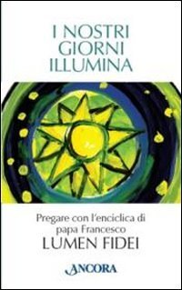 I nostri giorni illumina. Pregare con l'enciclica di papa Francesco &laquo;Lumen fidei&raquo;