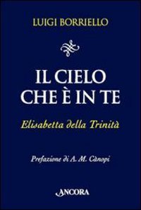 Il cielo che &egrave; in te. Elisabetta della Trinit&agrave;
