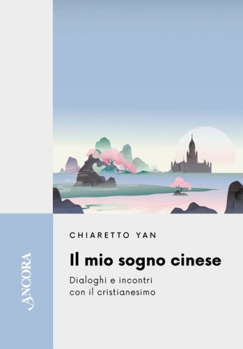 Il mio sogno cinese. Dialoghi e incontri con il cristianesimo