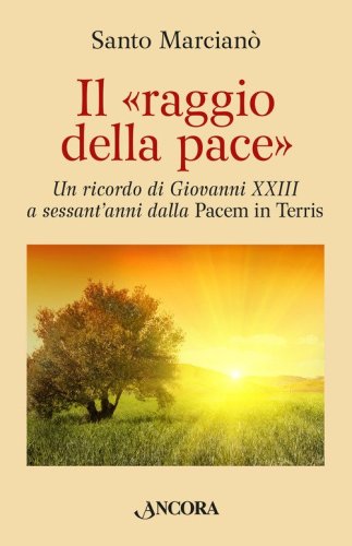 Il raggio della pace. Un ricordo di Giovanni XXIII a sessant'anni dalla &laquo;Pacem in terris&raquo;