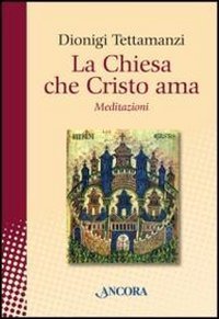La Chiesa che Cristo ama. Meditazioni sul &laquo;mysterium Ecclesiae&raquo;