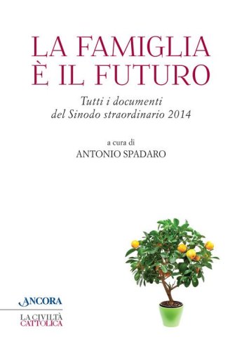 La famiglia &egrave; il futuro. Tutti i documenti del sinodo straordinario 2014