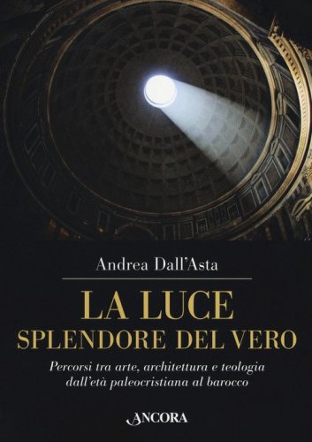 La luce, splendore del vero. Percorsi tra arte, architettura e teologia dall'et&agrave; paleocristiana al barocco