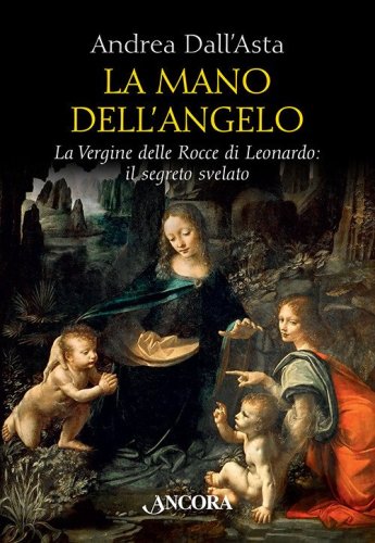La mano dell'angelo. La Vergine delle rocce di Leonardo. Il segreto svelato