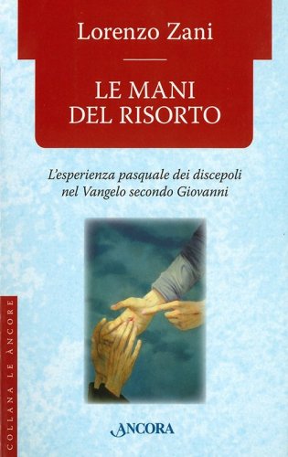 Le mani del risorto. L'esperienza pasquale dei discepoli nel Vangelo secondo Giovanni