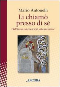 Li chiam&ograve; presso di s&eacute;. Dall'intimit&agrave; con Ges&ugrave; alla missione