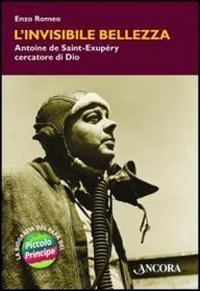 L'invisibile bellezza. Antoine de Saint-Exup&eacute;ry cercatore di Dio