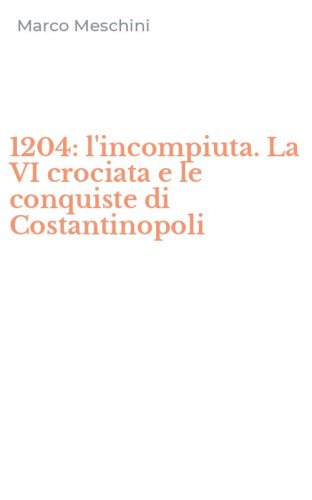 1204: l'incompiuta. La VI crociata e le conquiste di Costantinopoli