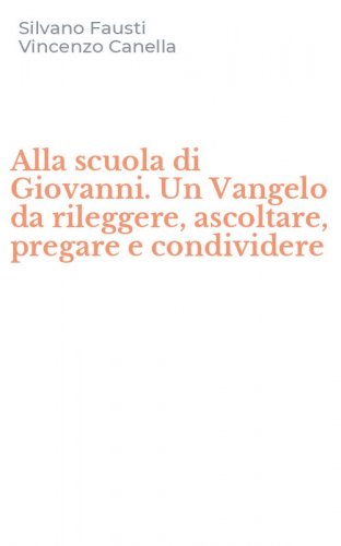 Alla scuola di Giovanni. Un Vangelo da rileggere, ascoltare, pregare e condividere