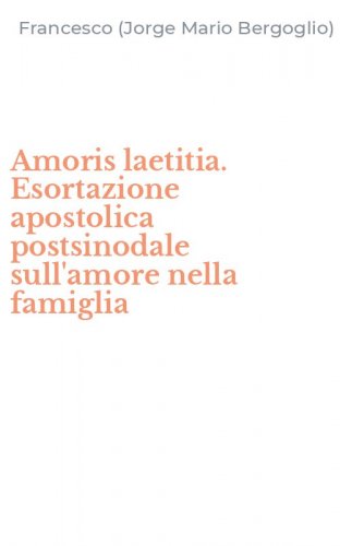 Amoris laetitia. Esortazione apostolica postsinodale sull'amore nella famiglia