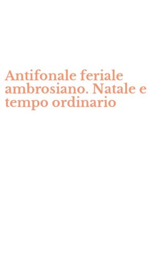 Antifonale feriale ambrosiano. Natale e tempo ordinario - SETTIMANA 1-7