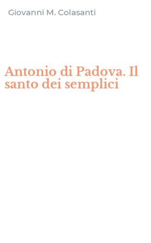 Antonio di Padova. Il santo dei semplici