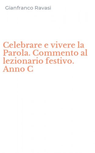 Celebrare e vivere la Parola. Commento al lezionario festivo. Anno C