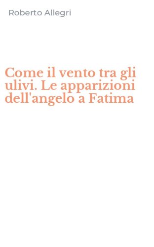 Come il vento tra gli ulivi. Le apparizioni dell'angelo a Fatima