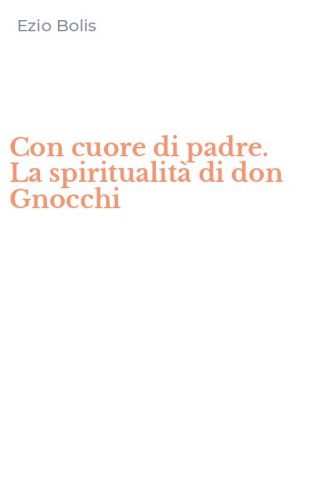 Con cuore di padre. La spiritualit&agrave; di don Gnocchi