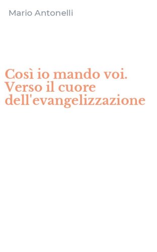 Cos&igrave; io mando voi. Verso il cuore dell'evangelizzazione