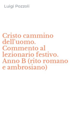 Cristo cammino dell'uomo. Commento al lezionario festivo. Anno B (rito romano e ambrosiano)