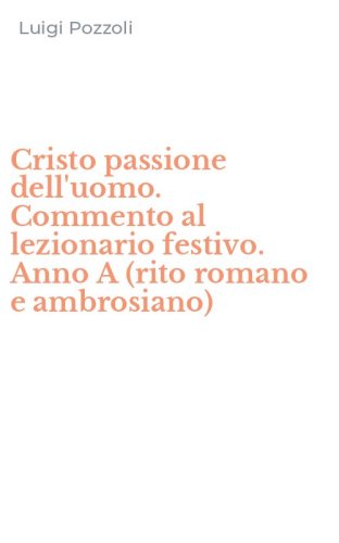 Cristo passione dell'uomo. Commento al lezionario festivo. Anno A (rito romano e ambrosiano) - AMBROSIANO)