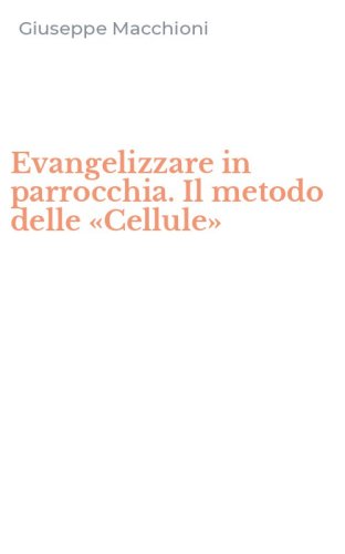 Evangelizzare in parrocchia. Il metodo delle &laquo;Cellule&raquo;
