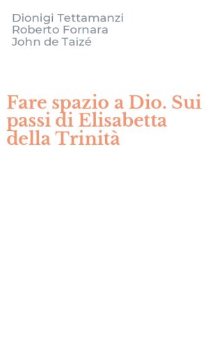 Fare spazio a Dio. Sui passi di Elisabetta della Trinit&agrave;