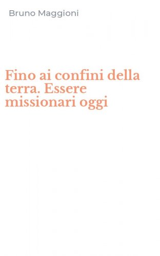 Fino ai confini della terra. Essere missionari oggi