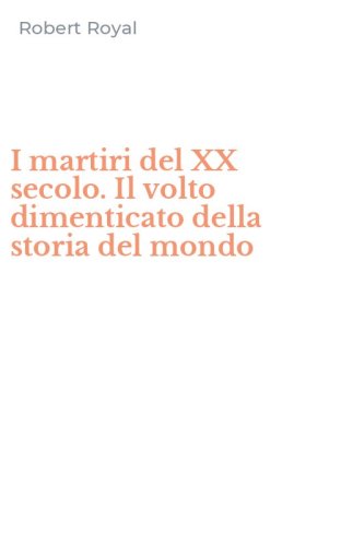 I martiri del XX secolo. Il volto dimenticato della storia del mondo