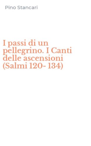 I passi di un pellegrino. I Canti delle ascensioni (Salmi 120-134)