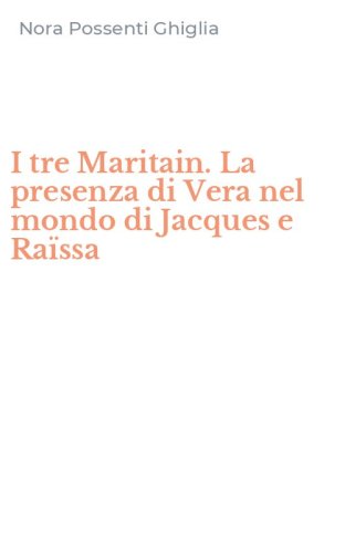 I tre Maritain. La presenza di Vera nel mondo di Jacques e Ra&iuml;ssa