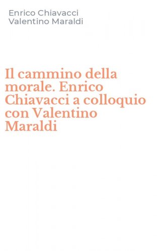 Il cammino della morale. Enrico Chiavacci a colloquio con Valentino Maraldi