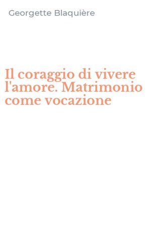 Il coraggio di vivere l'amore. Matrimonio come vocazione