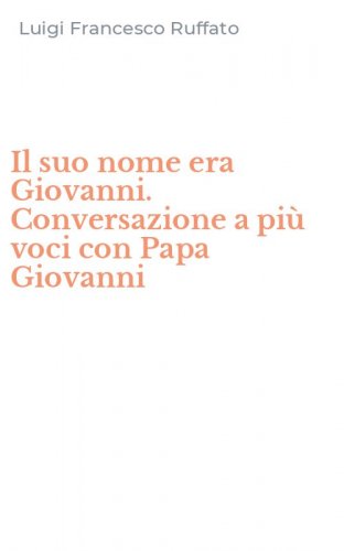Il suo nome era Giovanni. Conversazione a pi&ugrave; voci con Papa Giovanni