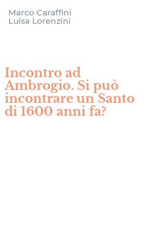 Incontro ad Ambrogio. Si pu&ograve; incontrare un Santo di 1600 anni fa?