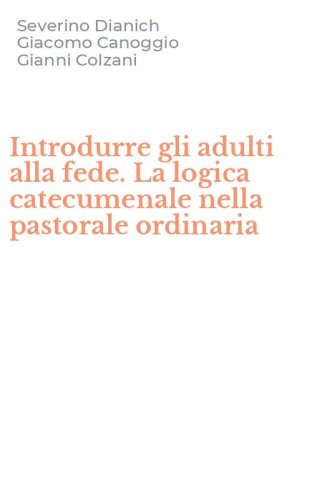Introdurre gli adulti alla fede. La logica catecumenale nella pastorale ordinaria - ORDINARIA