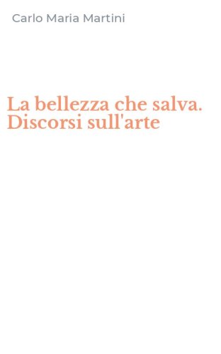 La bellezza che salva. Discorsi sull'arte
