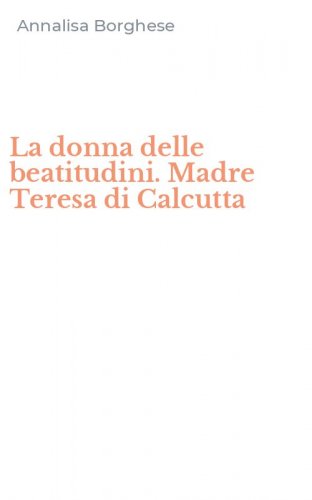 La donna delle beatitudini. Madre Teresa di Calcutta
